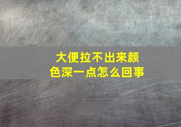 大便拉不出来颜色深一点怎么回事