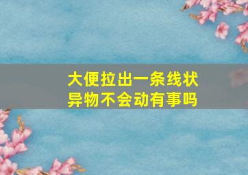 大便拉出一条线状异物不会动有事吗