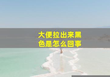 大便拉出来黑色是怎么回事