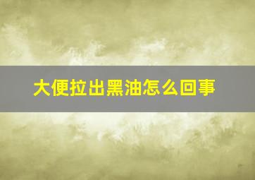 大便拉出黑油怎么回事