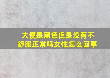 大便是黑色但是没有不舒服正常吗女性怎么回事