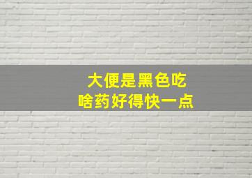 大便是黑色吃啥药好得快一点