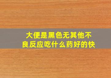 大便是黑色无其他不良反应吃什么药好的快