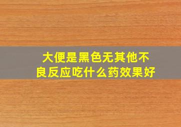 大便是黑色无其他不良反应吃什么药效果好