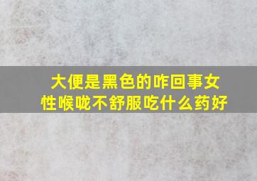 大便是黑色的咋回事女性喉咙不舒服吃什么药好