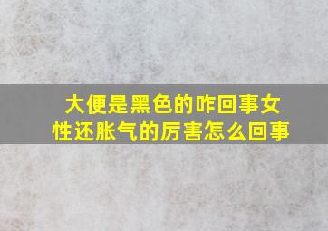 大便是黑色的咋回事女性还胀气的厉害怎么回事