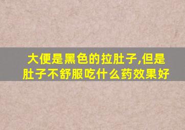 大便是黑色的拉肚子,但是肚子不舒服吃什么药效果好