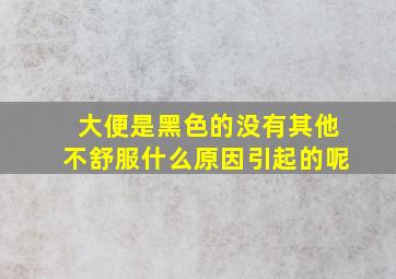 大便是黑色的没有其他不舒服什么原因引起的呢