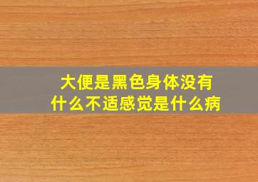 大便是黑色身体没有什么不适感觉是什么病