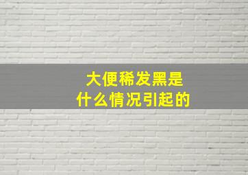 大便稀发黑是什么情况引起的