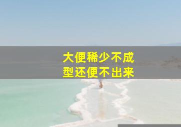 大便稀少不成型还便不出来