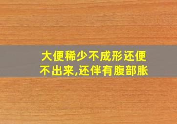 大便稀少不成形还便不出来,还伴有腹部胀