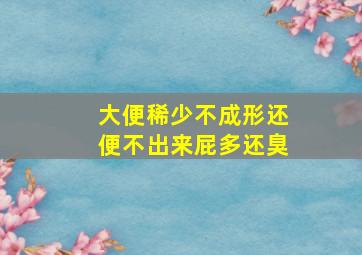 大便稀少不成形还便不出来屁多还臭