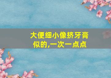 大便细小像挤牙膏似的,一次一点点