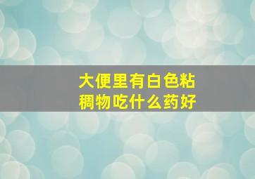 大便里有白色粘稠物吃什么药好