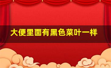 大便里面有黑色菜叶一样