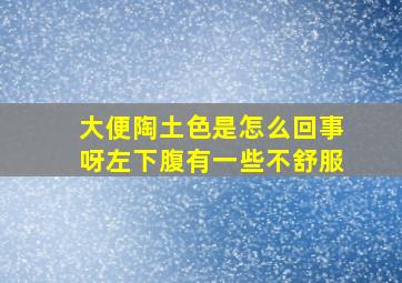 大便陶土色是怎么回事呀左下腹有一些不舒服