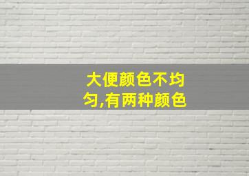 大便颜色不均匀,有两种颜色