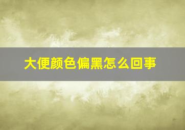 大便颜色偏黑怎么回事