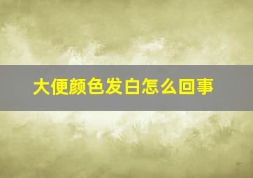 大便颜色发白怎么回事