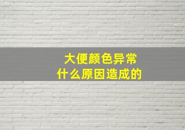 大便颜色异常什么原因造成的