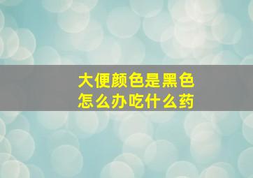 大便颜色是黑色怎么办吃什么药