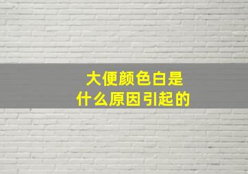 大便颜色白是什么原因引起的