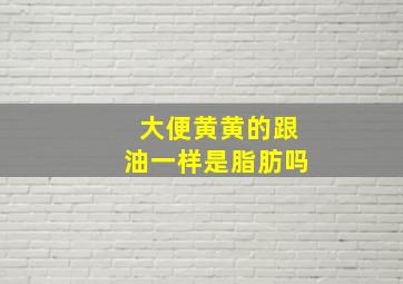 大便黄黄的跟油一样是脂肪吗