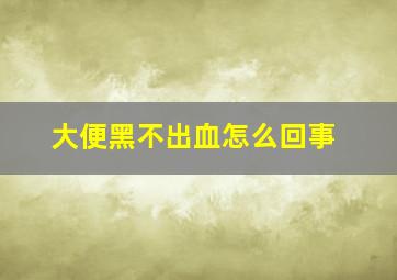 大便黑不出血怎么回事