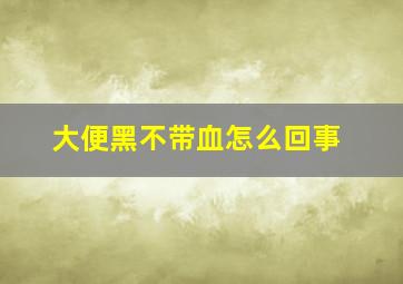 大便黑不带血怎么回事