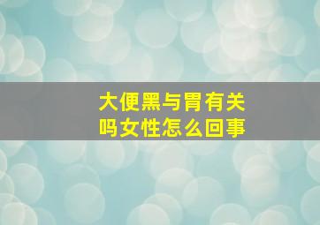 大便黑与胃有关吗女性怎么回事