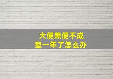 大便黑便不成型一年了怎么办