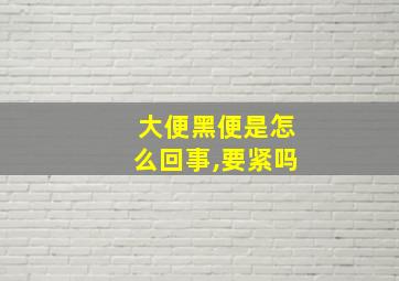 大便黑便是怎么回事,要紧吗