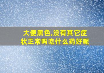 大便黑色,没有其它症状正常吗吃什么药好呢