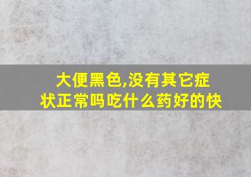 大便黑色,没有其它症状正常吗吃什么药好的快