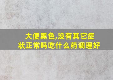 大便黑色,没有其它症状正常吗吃什么药调理好