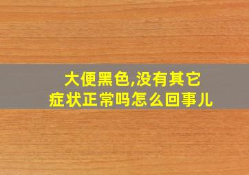 大便黑色,没有其它症状正常吗怎么回事儿