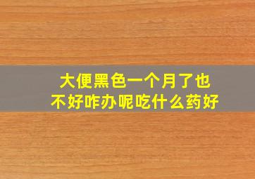 大便黑色一个月了也不好咋办呢吃什么药好