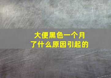 大便黑色一个月了什么原因引起的