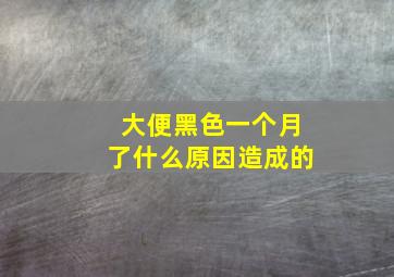 大便黑色一个月了什么原因造成的