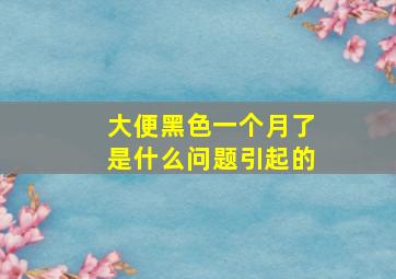 大便黑色一个月了是什么问题引起的