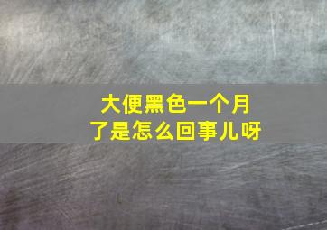 大便黑色一个月了是怎么回事儿呀