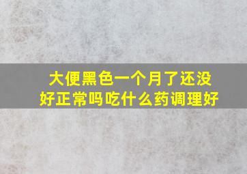 大便黑色一个月了还没好正常吗吃什么药调理好