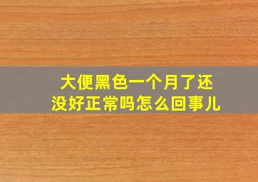 大便黑色一个月了还没好正常吗怎么回事儿