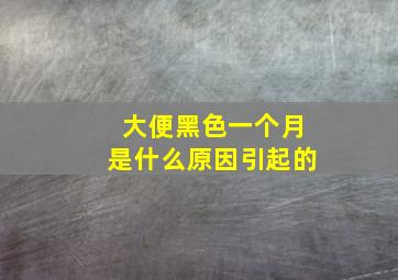 大便黑色一个月是什么原因引起的