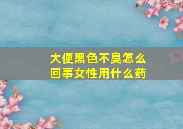 大便黑色不臭怎么回事女性用什么药