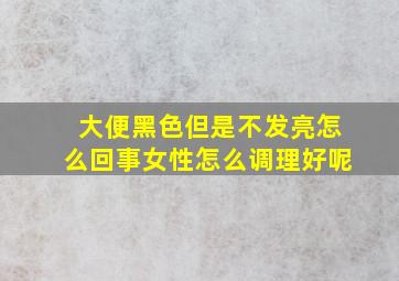 大便黑色但是不发亮怎么回事女性怎么调理好呢