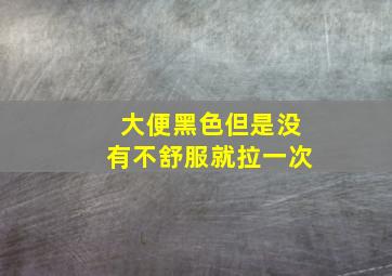 大便黑色但是没有不舒服就拉一次