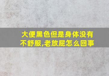 大便黑色但是身体没有不舒服,老放屁怎么回事