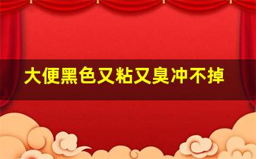 大便黑色又粘又臭冲不掉